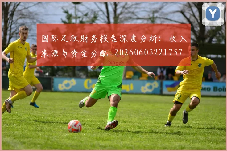 国际足联财务报告深度分析:收入来源与资金分配_20260603221757