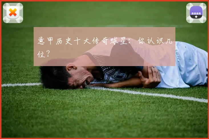意甲历史十大传奇球星：你认识几位？