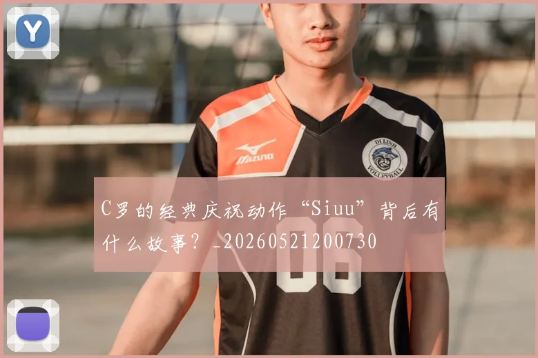 C罗的经典庆祝动作“Siuu”背后有什么故事？_20260521200730
