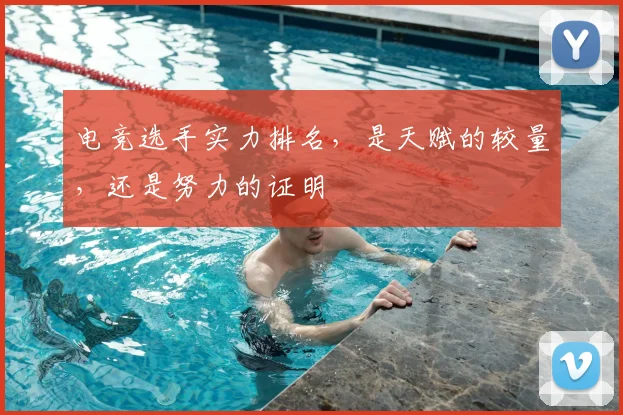 电竞选手实力排名，是天赋的较量，还是努力的证明