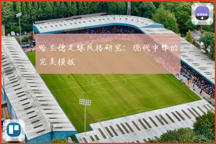 哈兰德足球风格研究：现代中锋的完美模板