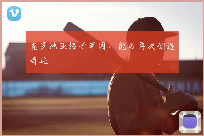 克罗地亚格子军团，能否再次创造奇迹