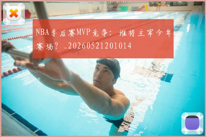 NBA季后赛MVP竞争:谁将主宰今年赛场?_20260521201014