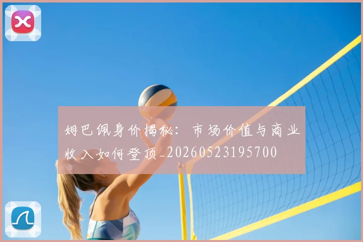 姆巴佩身价揭秘:市场价值与商业收入如何登顶_20260523195700