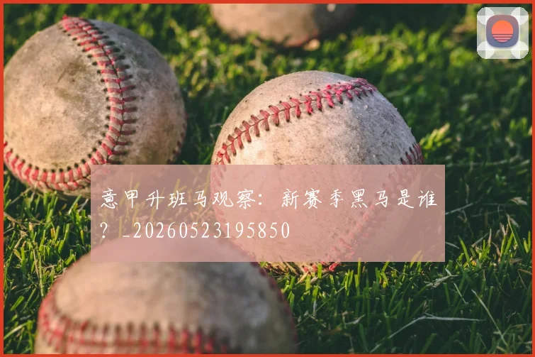 意甲升班马观察：新赛季黑马是谁？_20260523195850