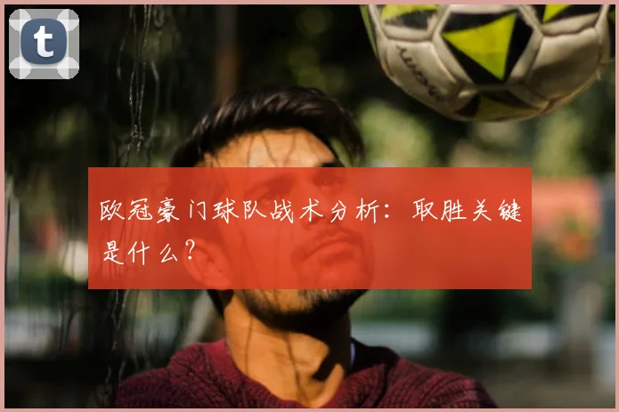 欧冠豪门球队战术分析：取胜关键是什么？