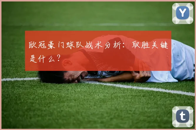 欧冠豪门球队战术分析：取胜关键是什么？