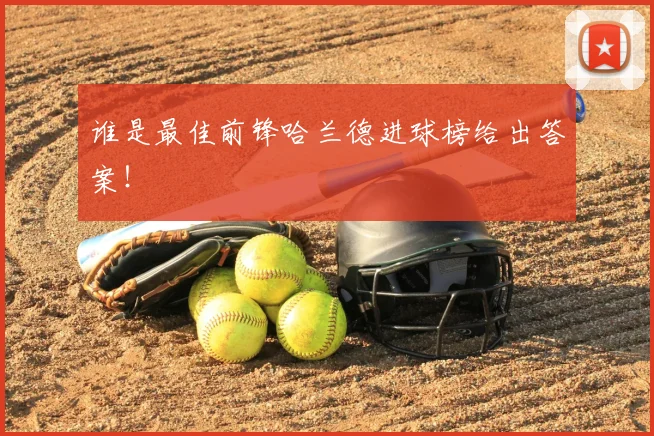 谁是最佳前锋哈兰德进球榜给出答案!