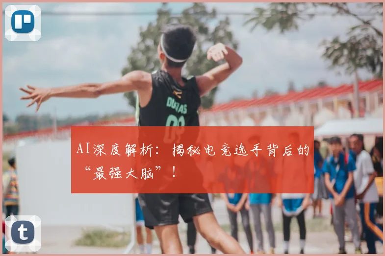 AI深度解析：揭秘电竞选手背后的“最强大脑”！