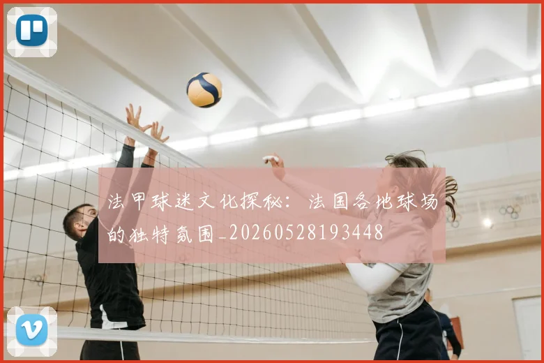 法甲球迷文化探秘：法国各地球场的独特氛围_20260528193448