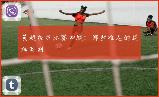 英超经典比赛回顾:那些难忘的逆转时刻