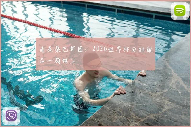 南美桑巴军团，2026世界杯分组能否一骑绝尘
