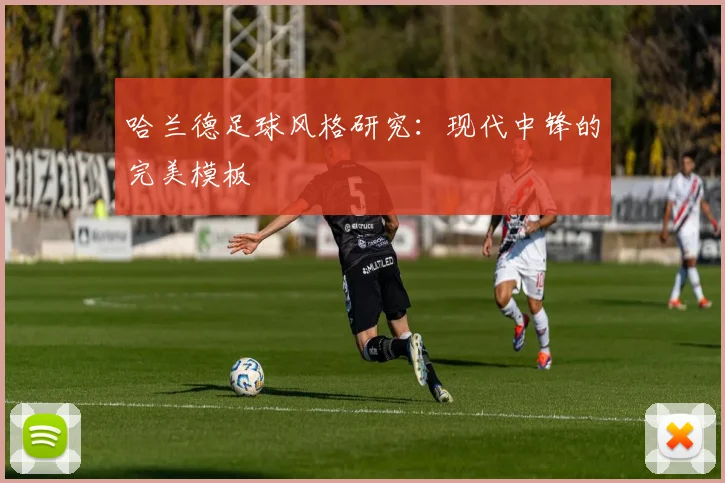 哈兰德足球风格研究:现代中锋的完美模板