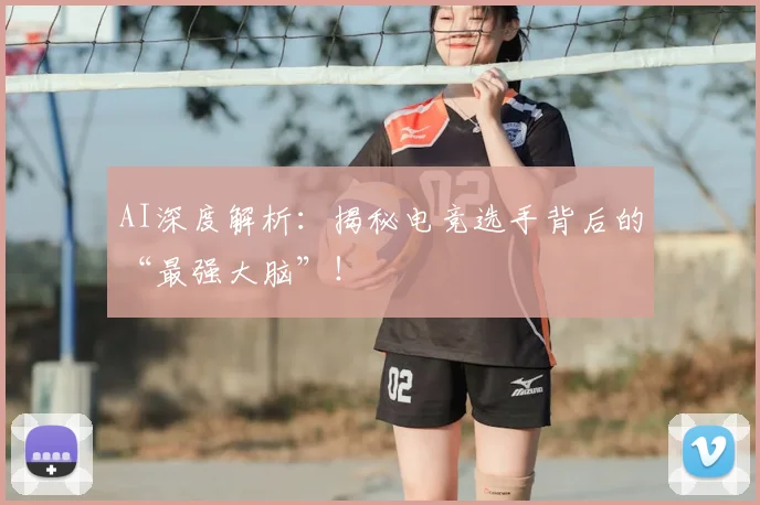 AI深度解析：揭秘电竞选手背后的“最强大脑”！
