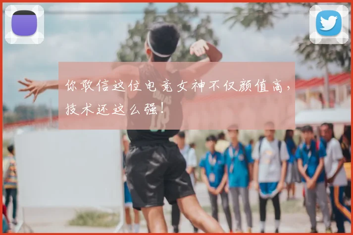你敢信这位电竞女神不仅颜值高，技术还这么强！