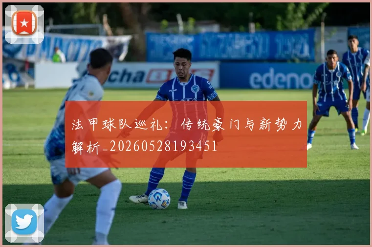 法甲球队巡礼：传统豪门与新势力解析_20260528193451
