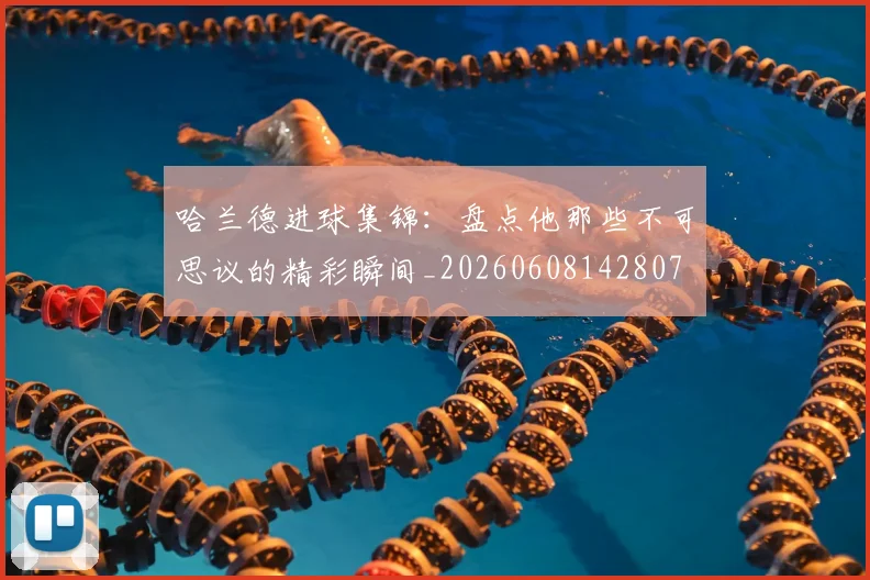 哈兰德进球集锦:盘点他那些不可思议的精彩瞬间_20260608142807
