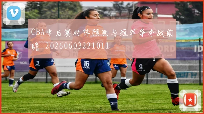 CBA季后赛对阵预测与冠军争夺战前瞻_20260603221011