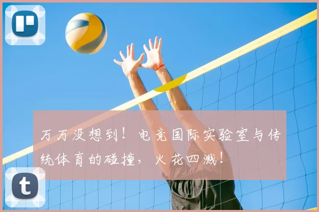 万万没想到!电竞国际实验室与传统体育的碰撞,火花四溅!