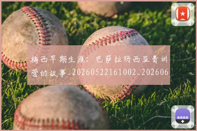 梅西早期生涯：巴萨拉玛西亚青训营的故事_20260522161002_20260609223042