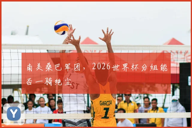 南美桑巴军团，2026世界杯分组能否一骑绝尘