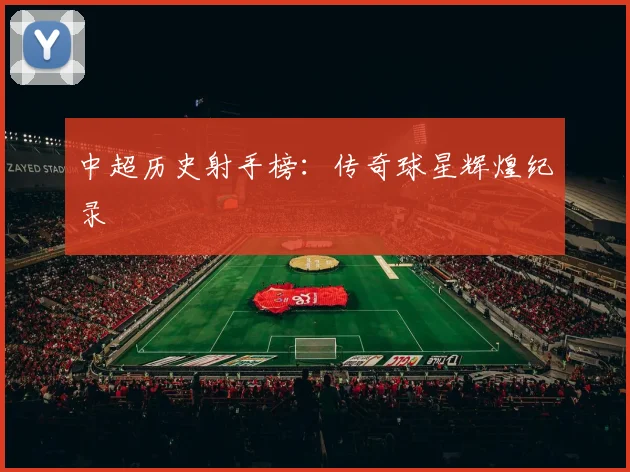 中超历史射手榜:传奇球星辉煌纪录