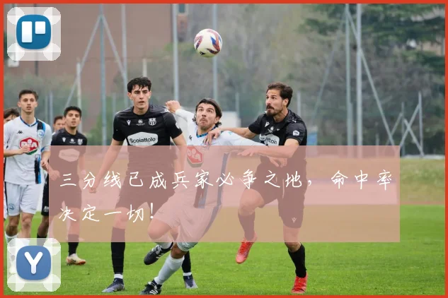 三分线已成兵家必争之地，命中率决定一切！