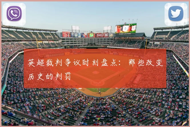 英超裁判争议时刻盘点：那些改变历史的判罚