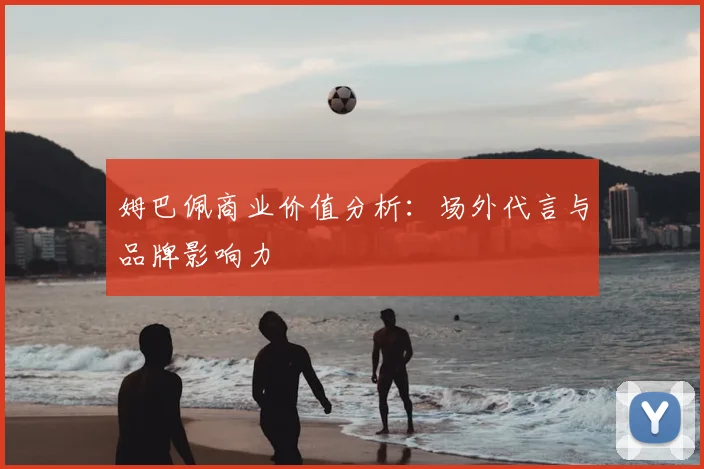 姆巴佩商业价值分析:场外代言与品牌影响力